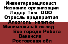 Инвентаризационист › Название организации ­ Лидер Тим, ООО › Отрасль предприятия ­ Алкоголь, напитки › Минимальный оклад ­ 35 000 - Все города Работа » Вакансии   . Ростовская обл.,Донецк г.